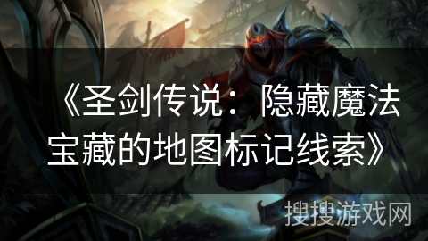 《圣剑传说：隐藏魔法宝藏的地图标记线索》