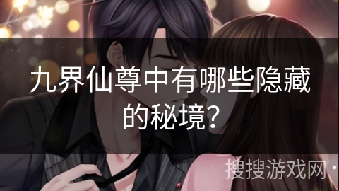 九界仙尊中有哪些隐藏的秘境？