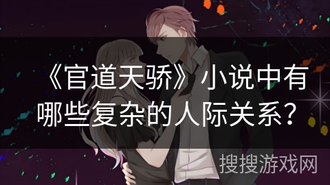 《官道天骄》小说中有哪些复杂的人际关系？