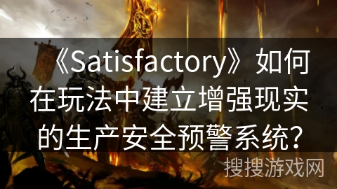 《Satisfactory》如何在玩法中建立增强现实的生产安全预警系统？