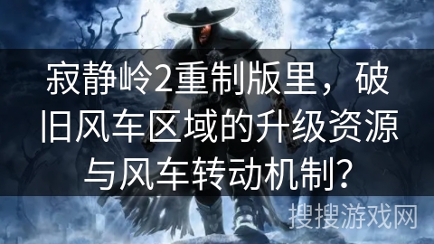 寂静岭2重制版里，破旧风车区域的升级资源与风车转动机制？