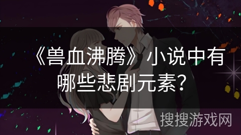 《兽血沸腾》小说中有哪些悲剧元素？