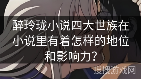 醉玲珑小说四大世族在小说里有着怎样的地位和影响力？