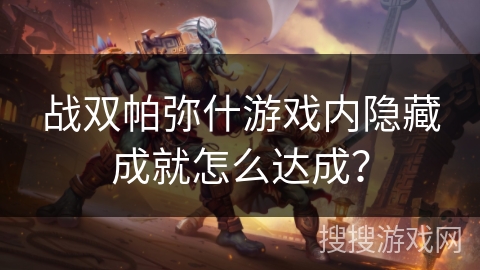战双帕弥什游戏内隐藏成就怎么达成？