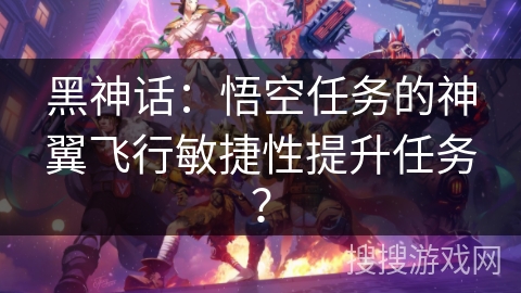 黑神话：悟空任务的神翼飞行敏捷性提升任务？