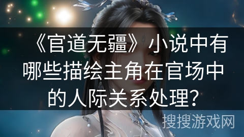 《官道无疆》小说中有哪些描绘主角在官场中的人际关系处理？
