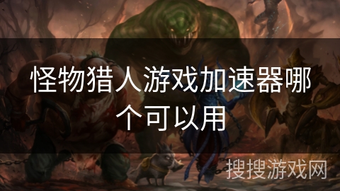 怪物猎人游戏加速器哪个可以用