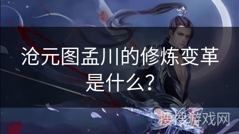 沧元图孟川的修炼变革是什么？