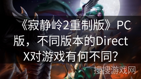 《寂静岭2重制版》PC版，不同版本的DirectX对游戏有何不同？