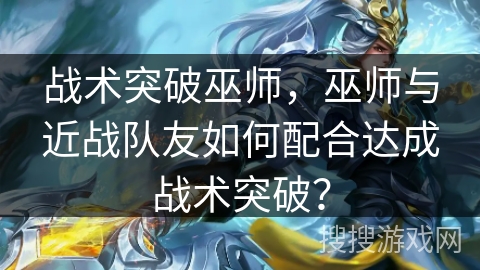 战术突破巫师，巫师与近战队友如何配合达成战术突破？