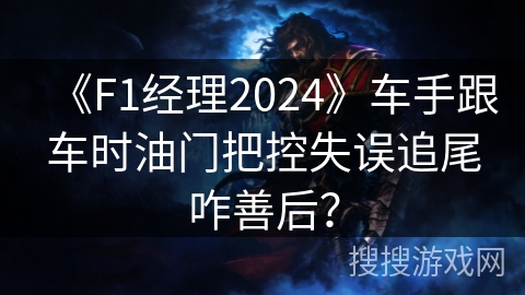 《F1经理2024》车手跟车时油门把控失误追尾咋善后？