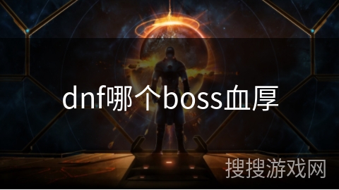 dnf哪个boss血厚 dnf哪个boss血厚