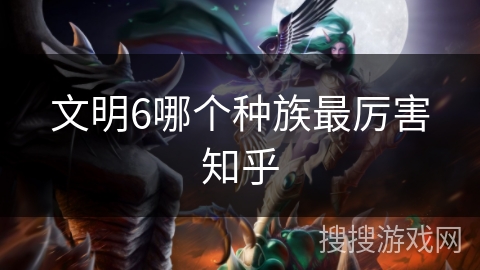 文明6哪个种族最厉害知乎
