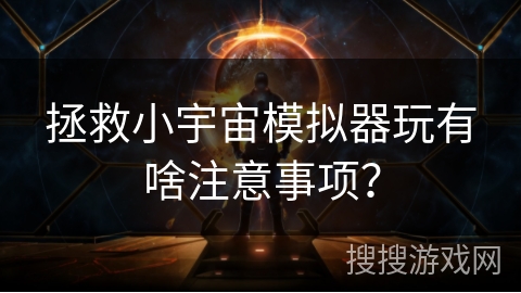 拯救小宇宙模拟器玩有啥注意事项？