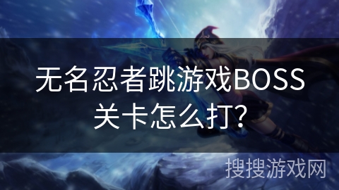 无名忍者跳游戏BOSS关卡怎么打? 无名忍者跳游戏BOSS关卡怎么打?