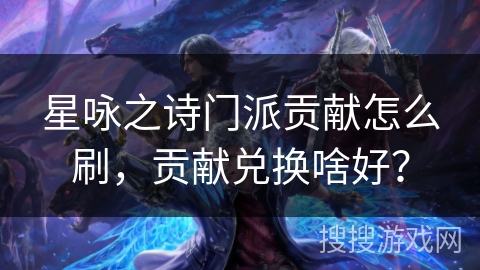 星咏之诗门派贡献怎么刷，贡献兑换啥好？