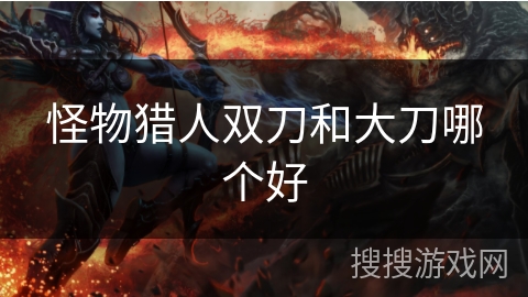 怪物猎人双刀和大刀哪个好