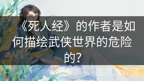 《死人经》的作者是如何描绘武侠世界的危险的? 《死人经》的作者是如何描绘武侠世界的危险的?