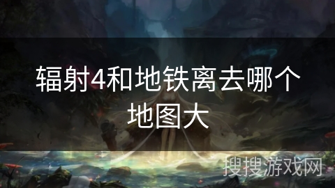 辐射4和地铁离去哪个地图大