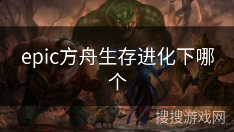 epic方舟生存进化下哪个 epic方舟生存进化下哪个