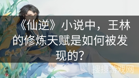 《仙逆》小说中，王林的修炼天赋是如何被发现的？