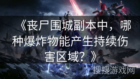 《丧尸围城副本中，哪种爆炸物能产生持续伤害区域？》
