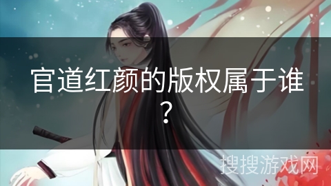 官道红颜的版权属于谁？