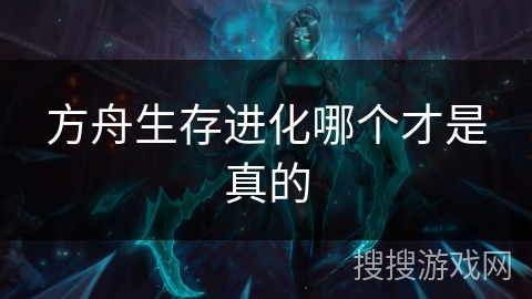 方舟生存进化哪个才是真的 方舟生存进化哪个才是真的