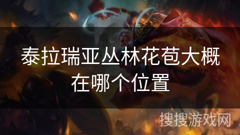 泰拉瑞亚丛林花苞大概在哪个位置 泰拉瑞亚丛林花苞大概在哪个位置
