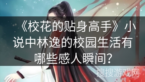 《校花的贴身高手》小说中林逸的校园生活有哪些感人瞬间？