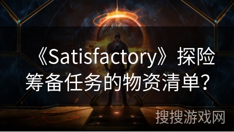 《Satisfactory》探险筹备任务的物资清单? 《Satisfactory》探险筹备任务的物资清单?