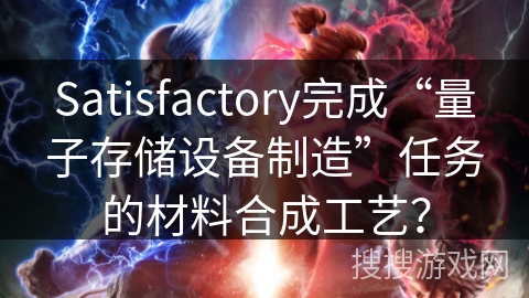 Satisfactory完成“量子存储设备制造”任务的材料合成工艺？
