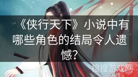 《侠行天下》小说中有哪些角色的结局令人遗憾？