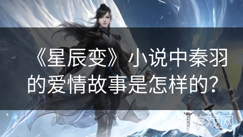《星辰变》小说中秦羽的爱情故事是怎样的？