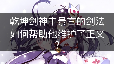 乾坤剑神中景言的剑法如何帮助他维护了正义？