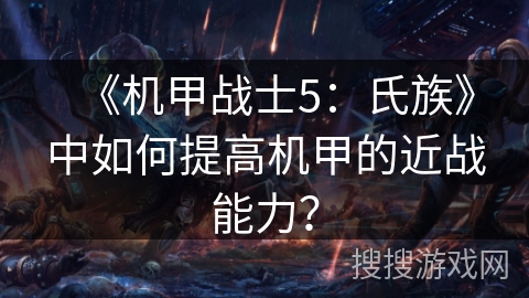 《机甲战士5:氏族》中如何提高机甲的近战能力? 《机甲战士5:氏族》中如何提高机甲的近战能力?