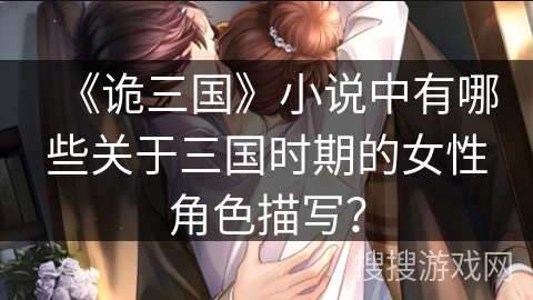 《诡三国》小说中有哪些关于三国时期的女性角色描写?