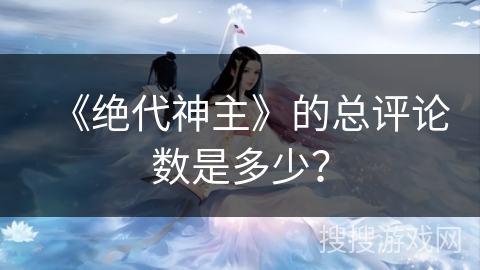 《绝代神主》的总评论数是多少?