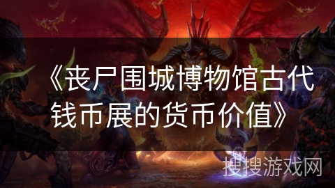 《丧尸围城博物馆古代钱币展的货币价值》