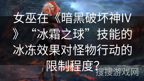 女巫在《暗黑破坏神IV》“冰霜之球”技能的冰冻效果对怪物行动的限制程度？