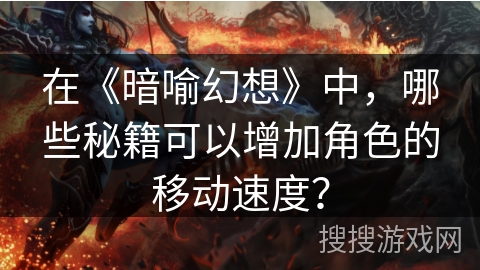 在《暗喻幻想》中，哪些秘籍可以增加角色的移动速度？