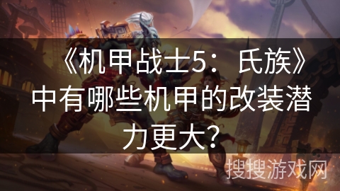《机甲战士5：氏族》中有哪些机甲的改装潜力更大？
