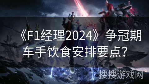 《F1经理2024》争冠期车手饮食安排要点？