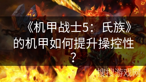 《机甲战士5:氏族》的机甲如何提升操控性? 《机甲战士5:氏族》的机甲如何提升操控性?