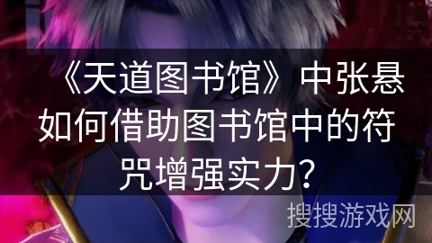 《天道图书馆》中张悬如何借助图书馆中的符咒增强实力?