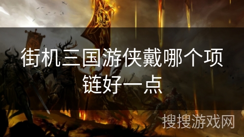 街机三国游侠戴哪个项链好一点