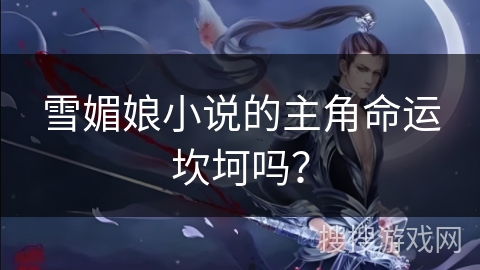 雪媚娘小说的主角命运坎坷吗?