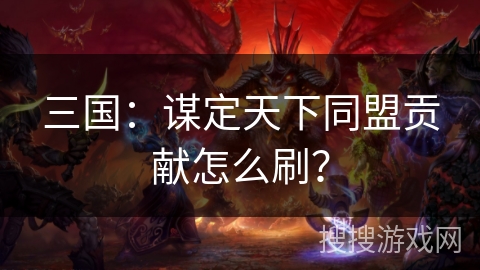 三国：谋定天下同盟贡献怎么刷？