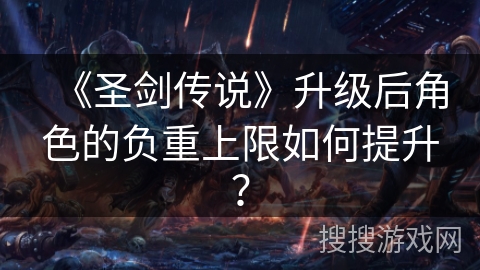 《圣剑传说》升级后角色的负重上限如何提升？