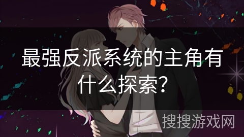 最强反派系统的主角有什么探索?